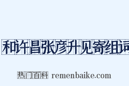 和许昌张彦升见寄组词是什么意思的图片